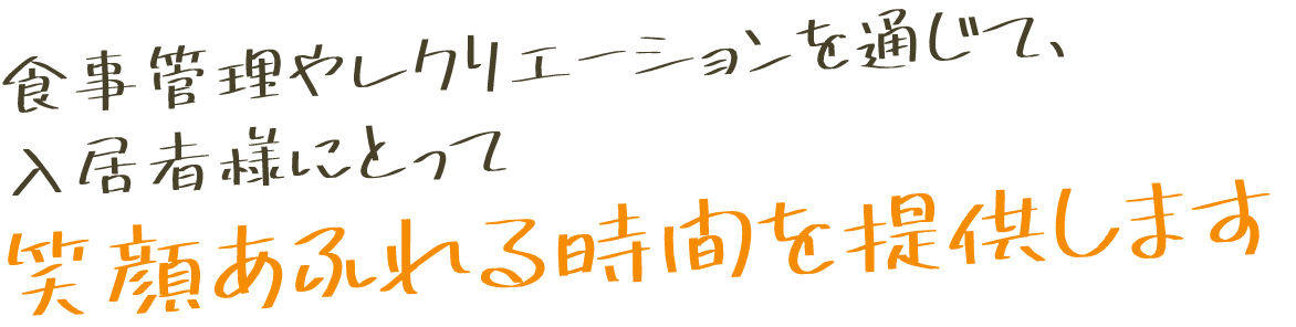 食事管理やレクリエーションを通じて、入居者様にとって笑顔あふれる時間を提供します