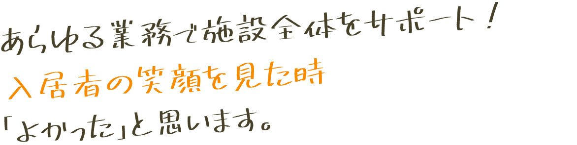 あらゆる業務で施設全体をサポート！入居者の笑顔を見た時「よかった」と思います。